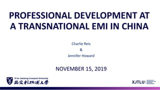 PROFESSIONAL DEVELOPMENT AT
A TRANSNATIONAL EMI IN CHINA
NOVEMBER 15, 2019
Charlie Reis
&
Jennifer Howard
 