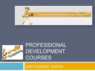Professional DevelopmentCourses Learn anyplace, anytime 