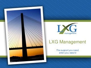 LXG Management
  The support you need,
    when you need it
 