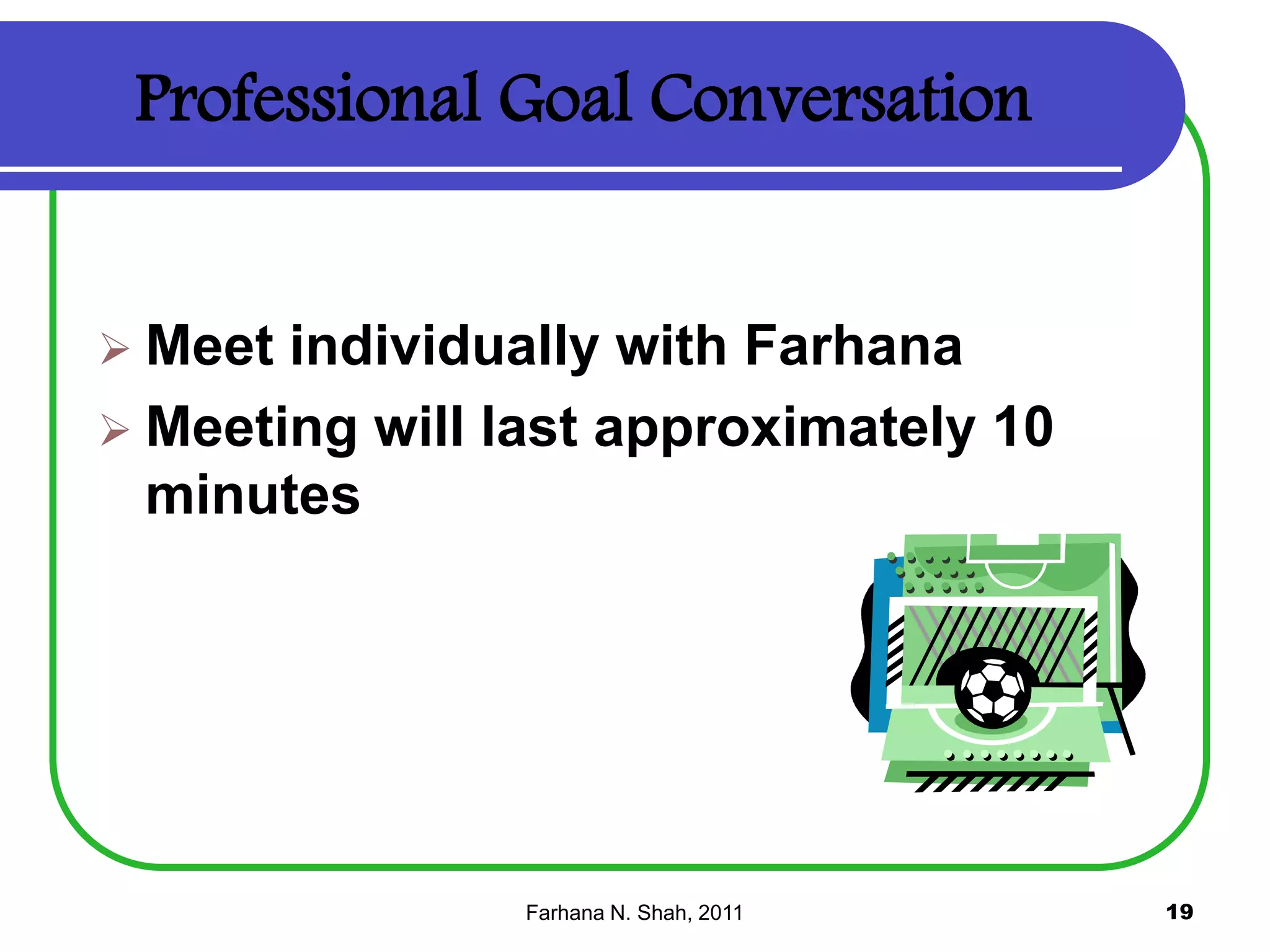 Professional Goal Conversation

 Meet

individually with Farhana
 Meeting will last approximately 10
minutes

Farhana N. Shah, 2011

19

 