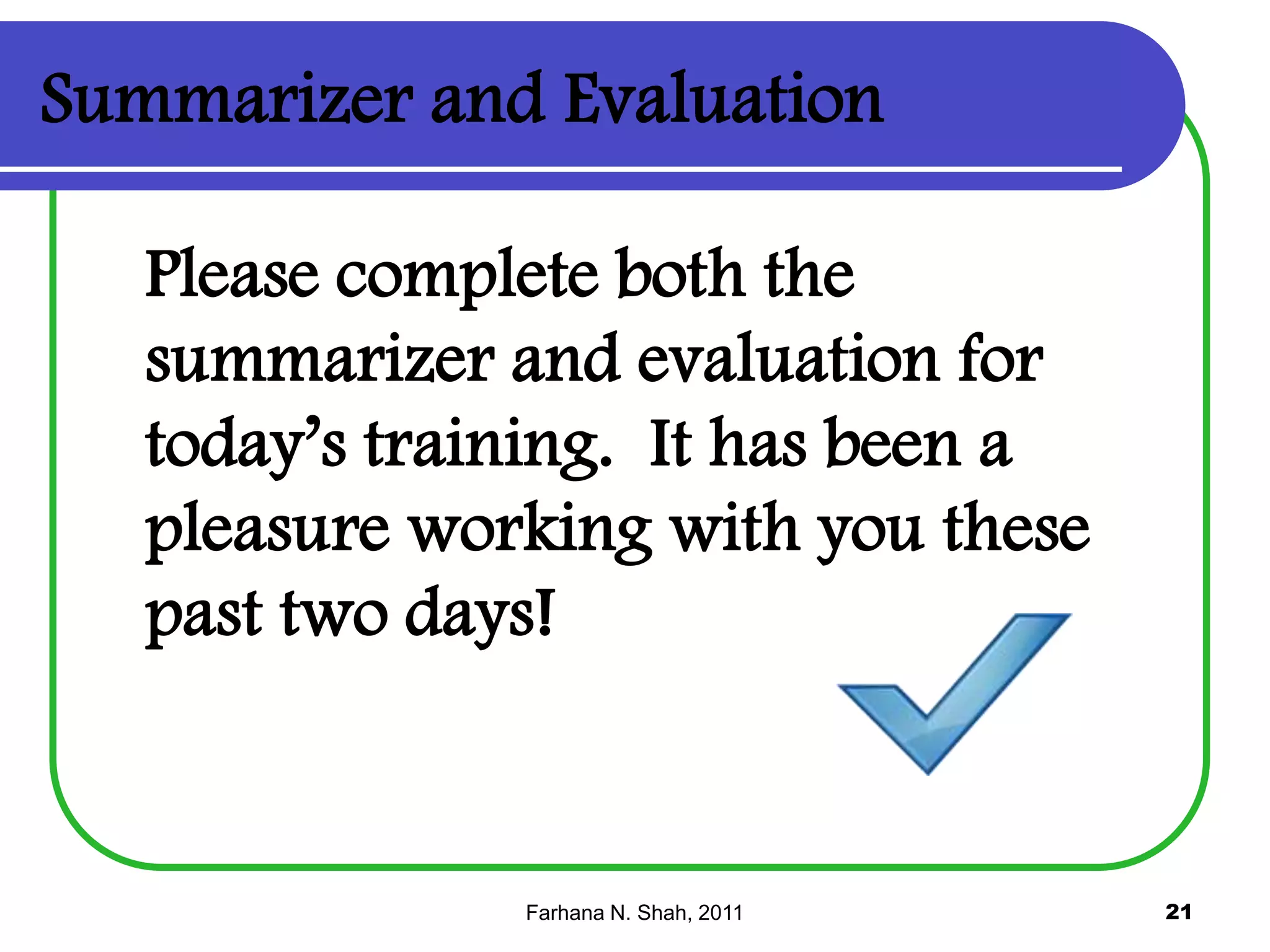 Summarizer and Evaluation
Please complete both the
summarizer and evaluation for
today’s training. It has been a
pleasure working with you these
past two days!

Farhana N. Shah, 2011

21

 