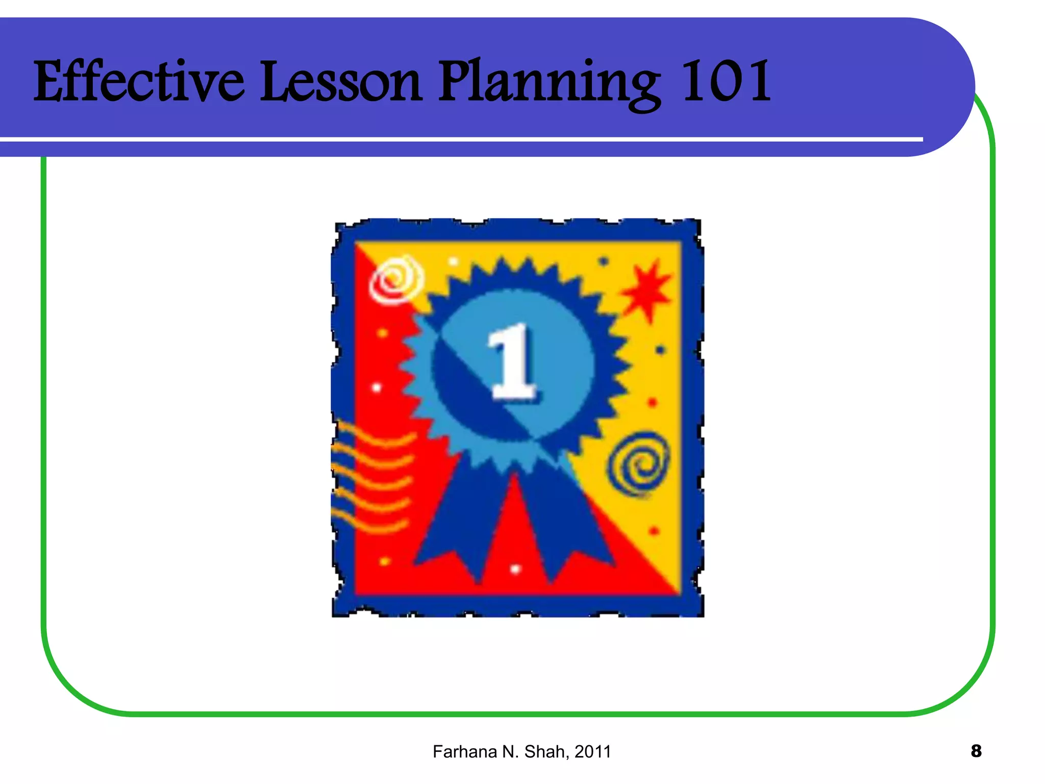 Effective Lesson Planning 101

Farhana N. Shah, 2011

8

 