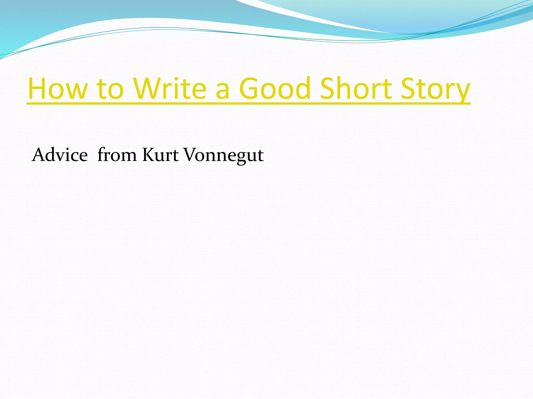 How to Write a Good Short Story 
Advice from Kurt Vonnegut 
