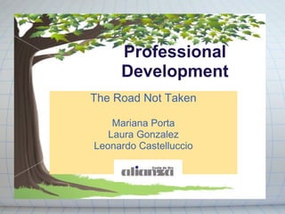 Professional Development The Road Not Taken Mariana Porta Laura Gonzalez Leonardo Castelluccio 