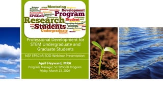 Professional Development for
STEM Undergraduate and
Graduate Students
April Heyward, MRA
Program Manager, SC EPSCoR Program
Friday, March 13, 2020
NSF EPSCoR EOD Webinar Presentation
 
