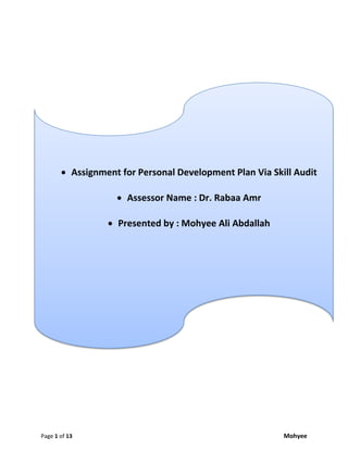 Page 1 of 13 Mohyee
 Assignment for Personal Development Plan Via Skill Audit
 Assessor Name : Dr. Rabaa Amr
 Presented by : Mohyee Ali Abdallah
 