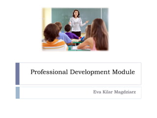 Professional Development Module
Eva Kilar Magdziarz
 