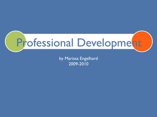Professional Development
        by Marissa Engelhard
            2009-2010
 