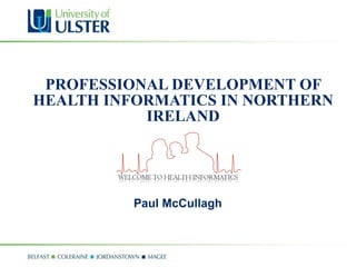 PROFESSIONAL DEVELOPMENT OF HEALTH INFORMATICS IN NORTHERN IRELAND Paul McCullagh 