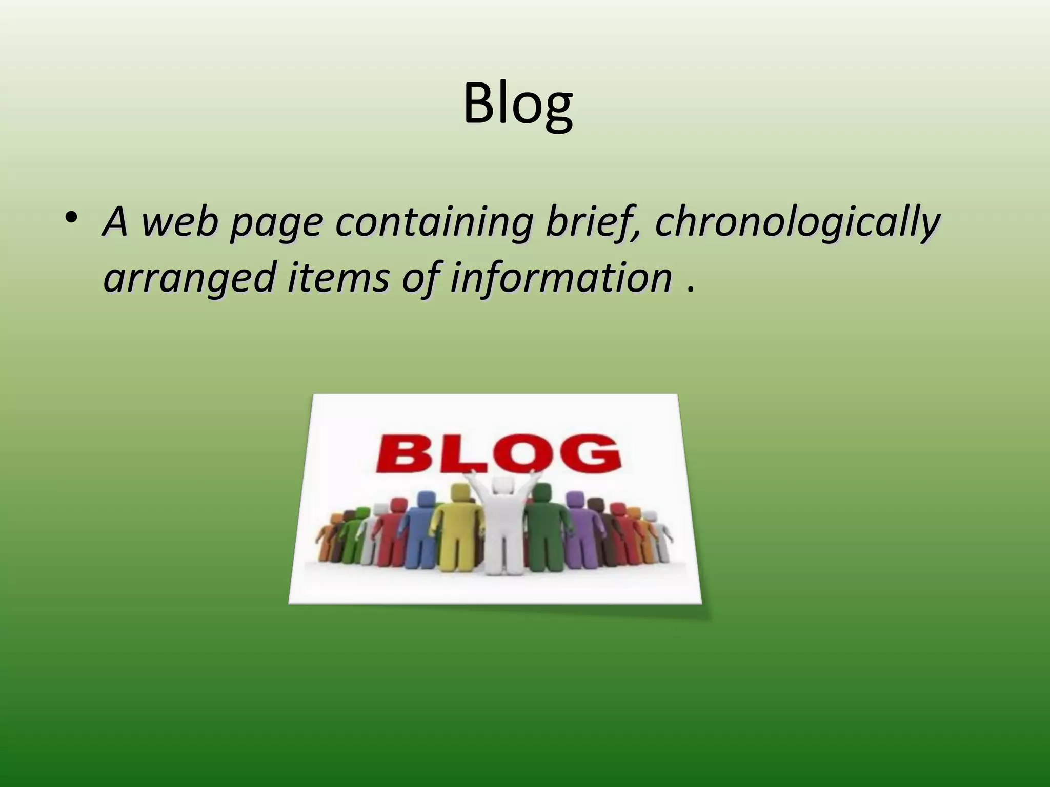 Blog
• A web page containing brief, chronologicallyA web page containing brief, chronologically
arranged items of informationarranged items of information .
 