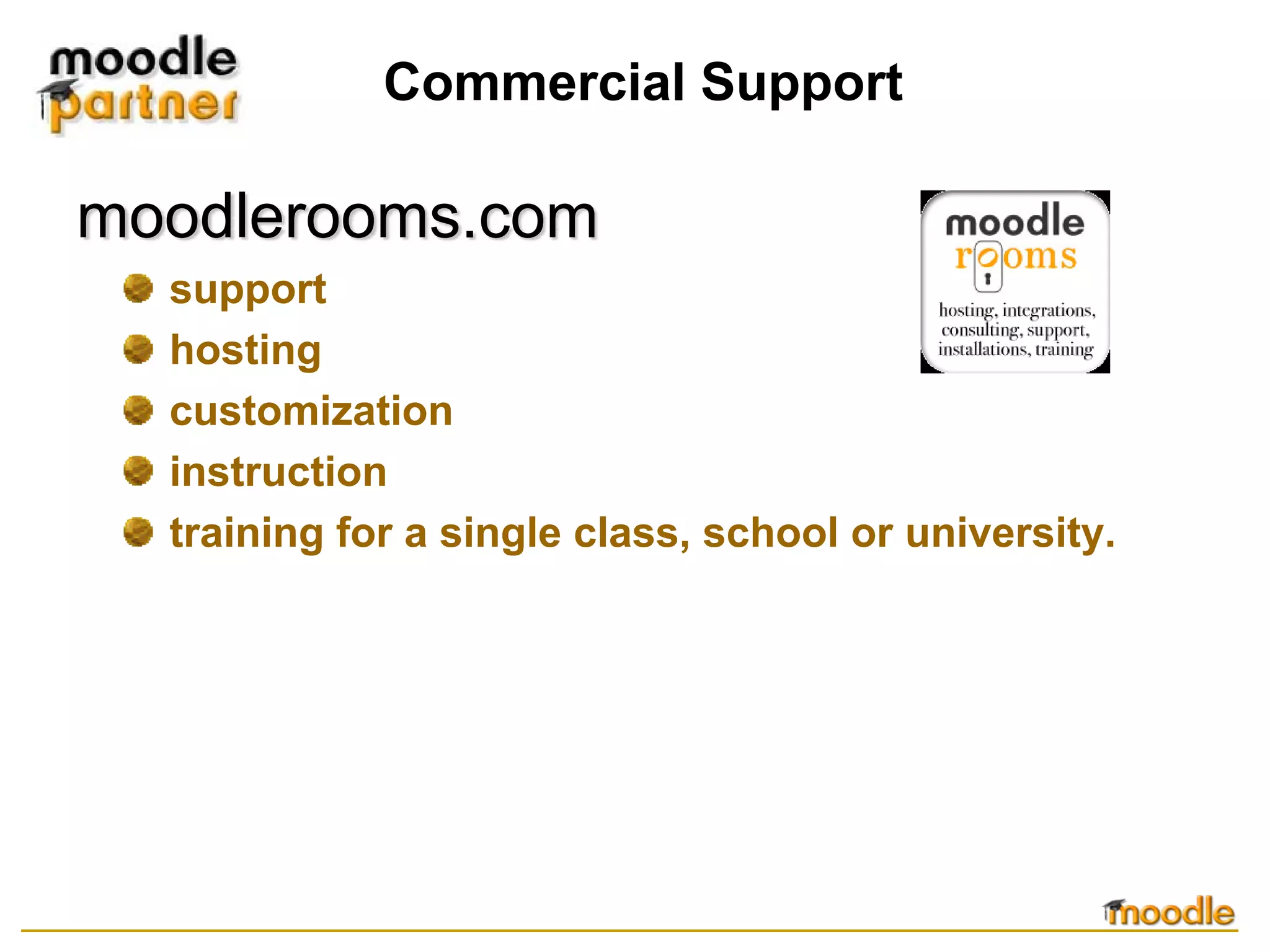 Commercial Support

moodlerooms.com
  support
  hosting
  customization
  instruction
  training for a single class, school or university.
 