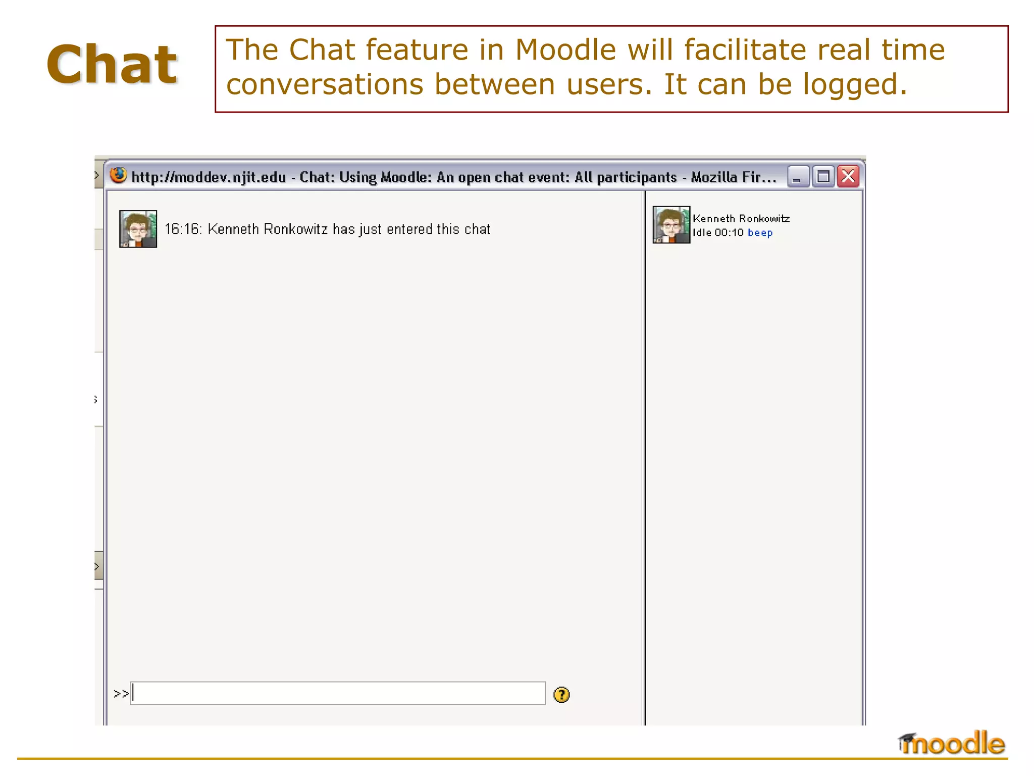 Chat   The Chat feature in Moodle will facilitate real time
       conversations between users. It can be logged.
 