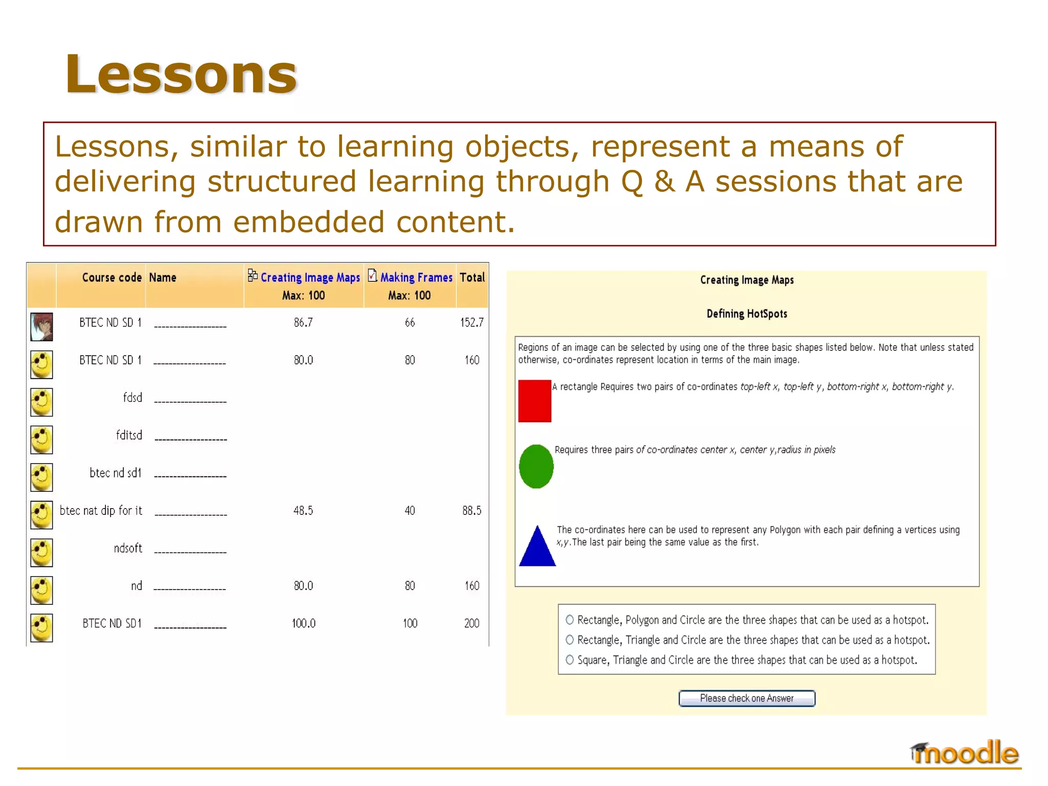 Lessons
Lessons, similar to learning objects, represent a means of
delivering structured learning through Q & A sessions that are
drawn from embedded content.
 