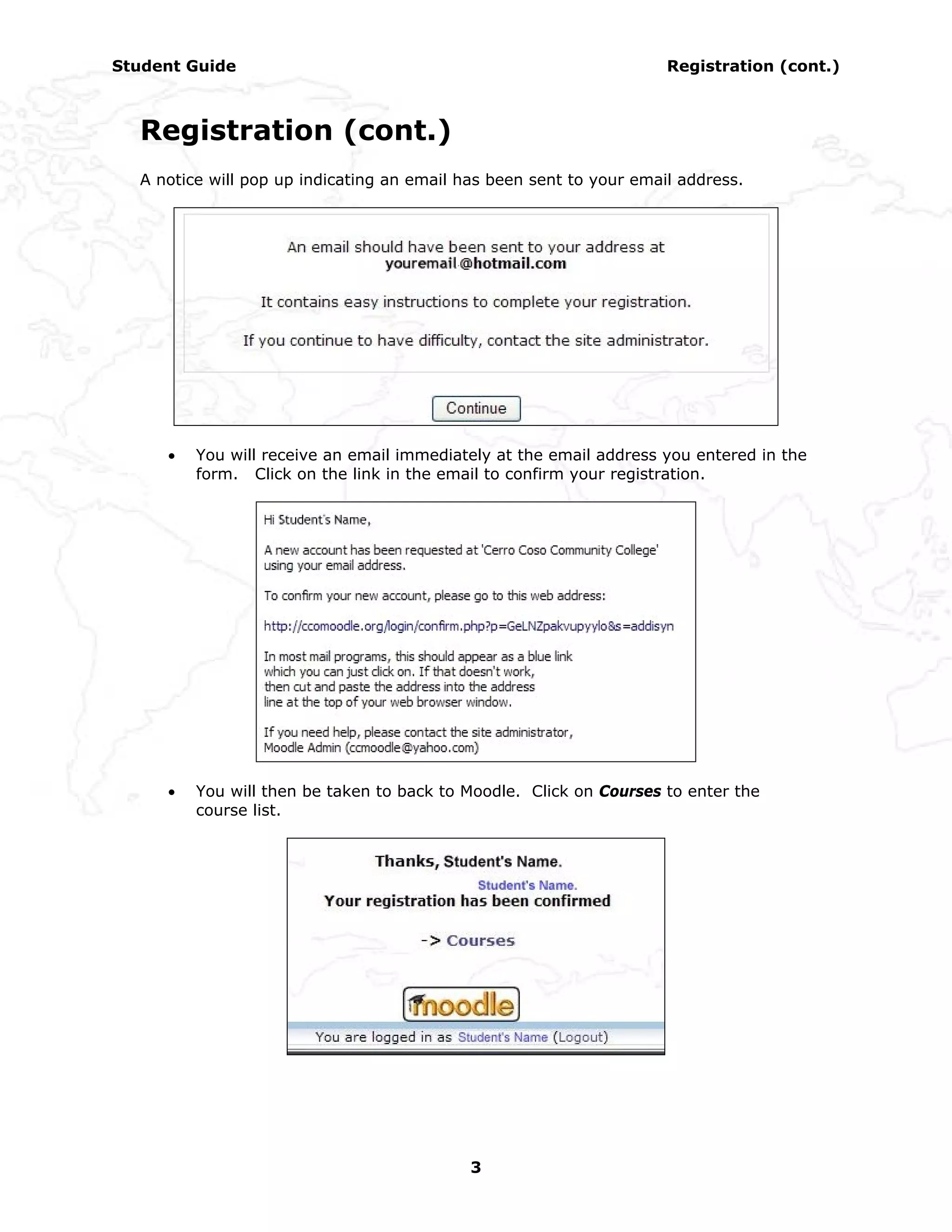 Student Guide                                                        Registration (cont.)



  Registration (cont.)
  A notice will pop up indicating an email has been sent to your email address.




     •   You will receive an email immediately at the email address you entered in the
         form. Click on the link in the email to confirm your registration.




     •   You will then be taken to back to Moodle. Click on Courses to enter the
         course list.




                                            3
 