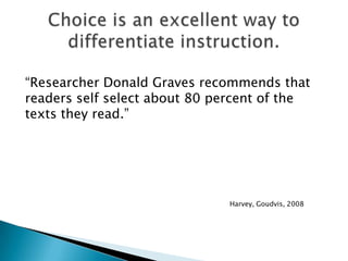 “Researcher Donald Graves recommends that
readers self select about 80 percent of the
texts they read.”




                              Harvey, Goudvis, 2008
 
