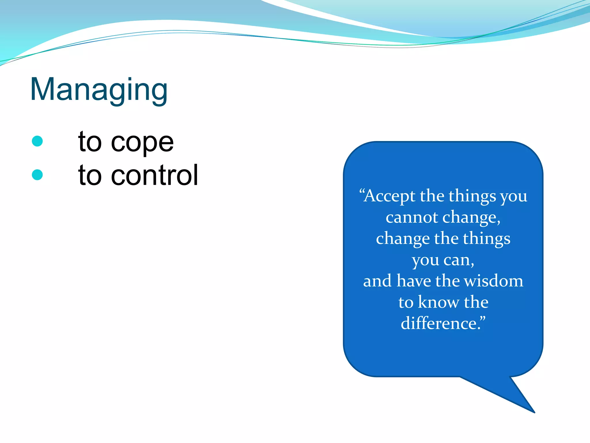 Managing    to cope    to control “Accept the things you cannot change,change the thingsyou can, and have the wisdom to know the difference.”