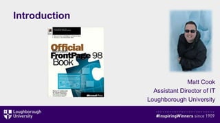 Introduction
Matt Cook
Assistant Director of IT
Loughborough University
 