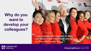 Why do you
want to
develop your
colleagues?
Source: https://www.virgin.com/richard-branson/look-after-your-staff
 