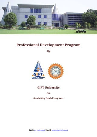 Web: www.gift.edu.pk Email: somia.ishaq@gift.edu.pk
Professional Development Program
By
GIFT University
For
Graduating Batch Every Year
 