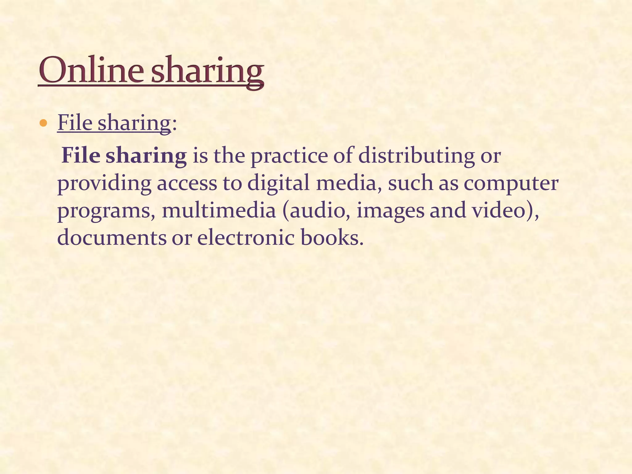  File sharing:
File sharing is the practice of distributing or
providing access to digital media, such as computer
programs, multimedia (audio, images and video),
documents or electronic books.
 