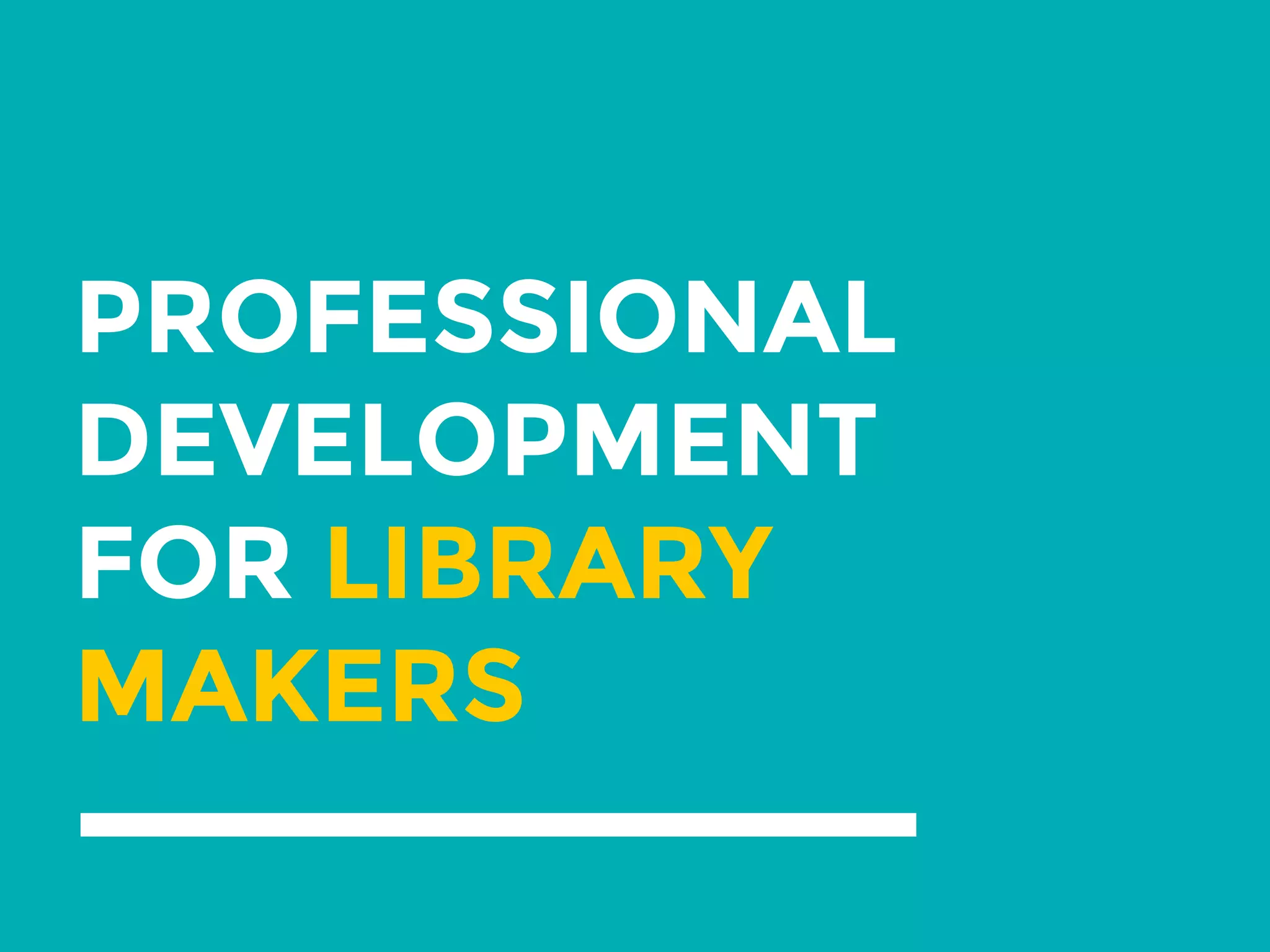 PROFESSIONAL
DEVELOPMENT
FOR LIBRARY
MAKERS