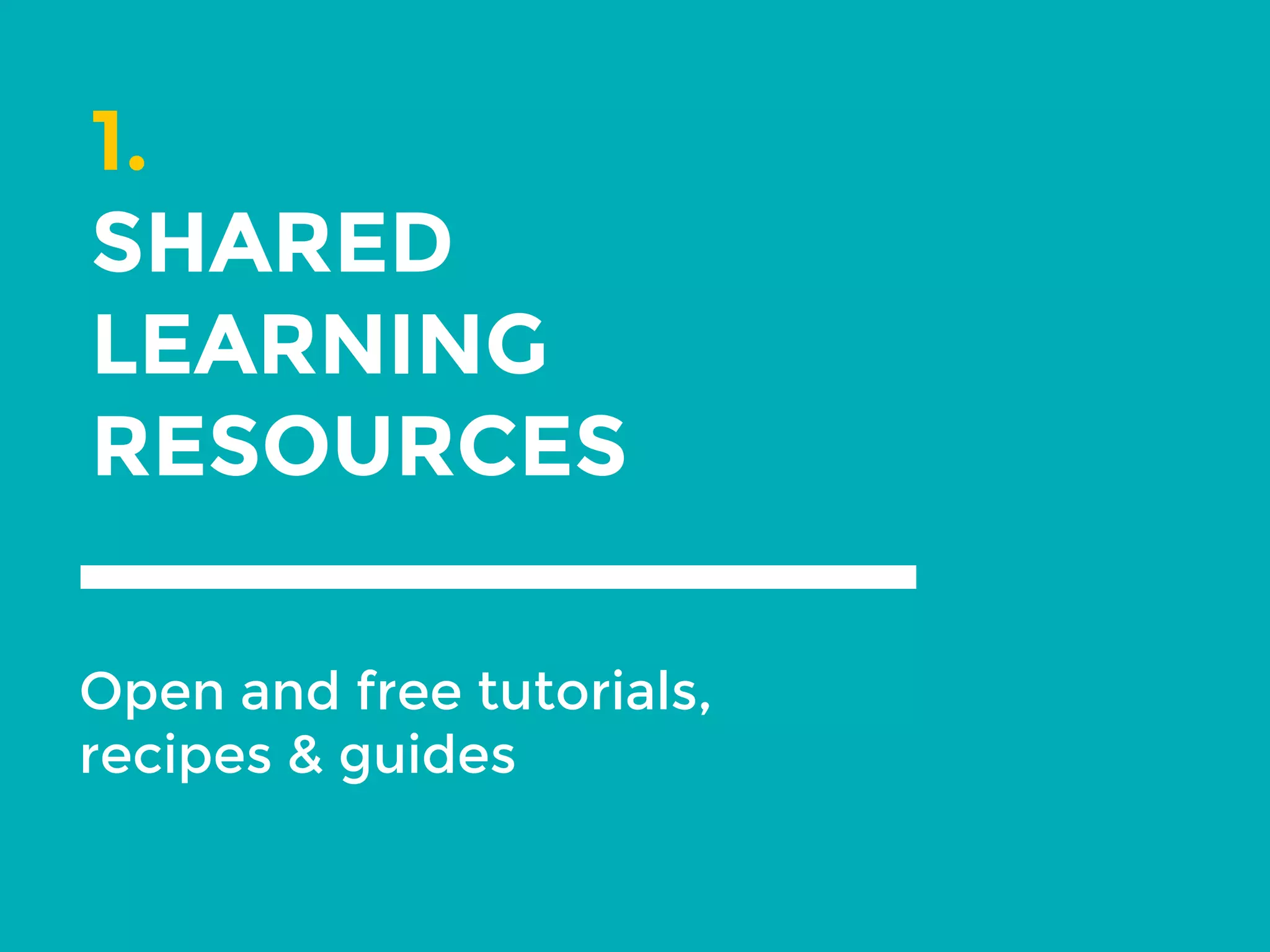 1.
SHARED
LEARNING
RESOURCES
Open and free tutorials,
recipes & guides