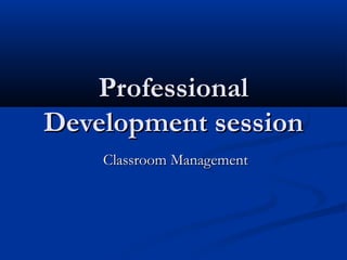 ProfessionalProfessional
Development sessionDevelopment session
Classroom ManagementClassroom Management
 