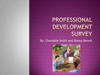 Professional Development Survey By: Chantelle Smith and Donna Benoit 