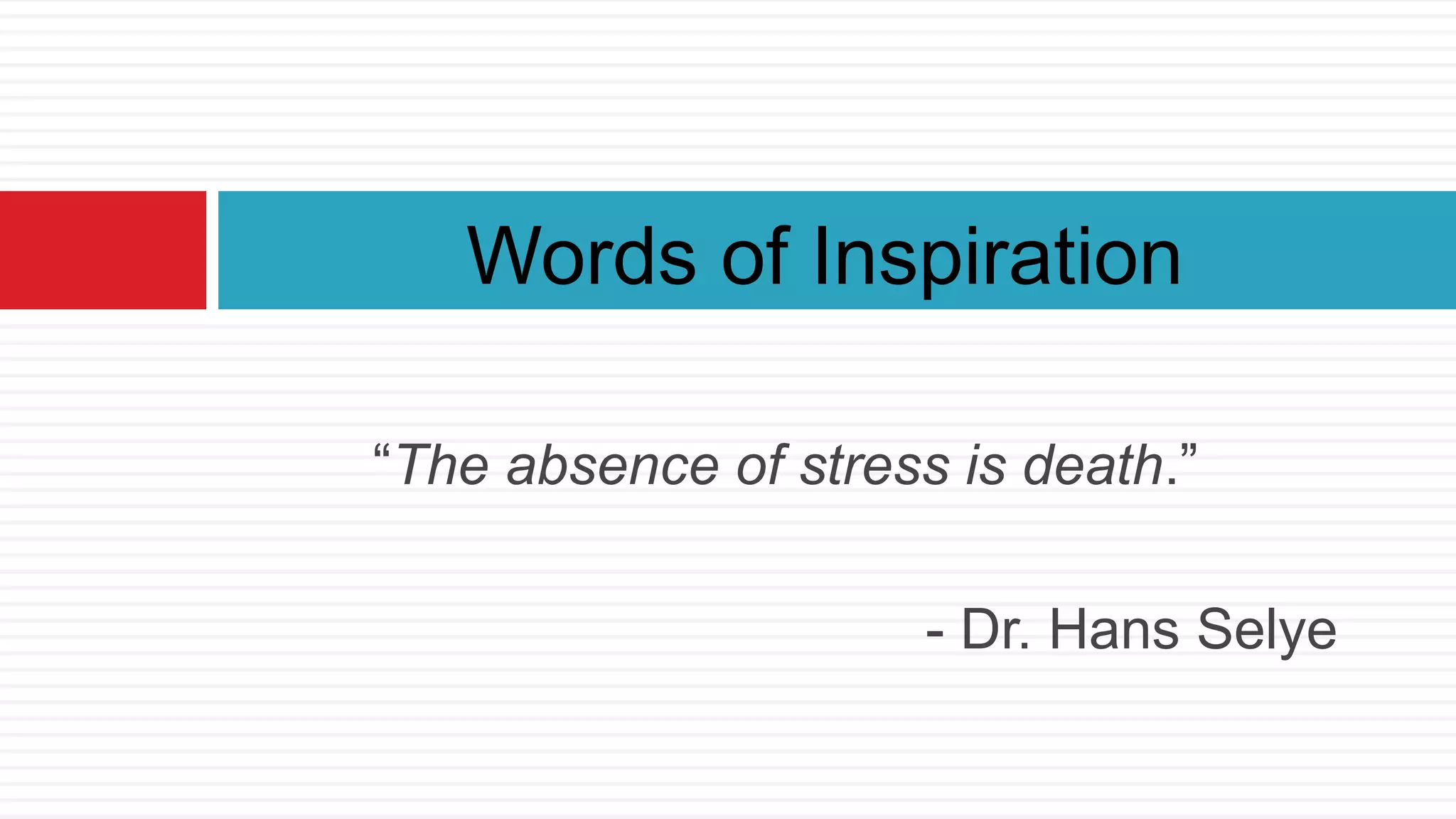 “The absence of stress is death.”
- Dr. Hans Selye
Words of Inspiration
 