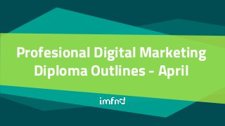 Profesional Digital Marketing
Diploma Outlines - April
 