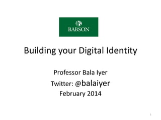 Building your Digital Identity
Professor Bala Iyer
Twitter: @BalaIyer
September 2014
1
 