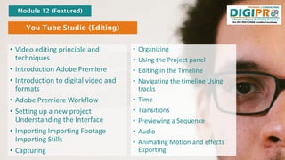 You Tube Studio (Editing)
• Video editing principle and
techniques
• Introduction Adobe Premiere
• Introduction to digital...