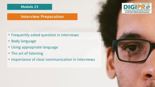 Interview Preparation
• Frequently asked question in interviews
• Body language
• Using appropriate language
• The art of ...
