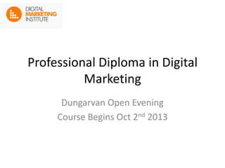 Professional Diploma in Digital
Marketing
Dungarvan Open Evening
Course Begins Oct 2nd 2013
 