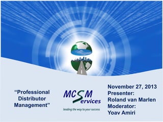“Professional
Distributor
Management”

November 27, 2013
Presenter:
Roland van Marlen
Moderator:
Yoav Amiri

 