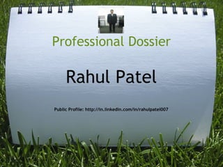 Professional Dossier

     Rahul Patel
Public Profile: http://in.linkedin.com/in/rahulpatel007
 