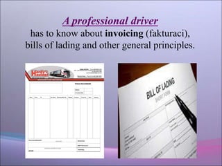 A professional driver
has to know about invoicing (fakturaci),
bills of lading and other general principles.
 