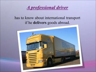A professional driver
has to know about international transport
if he delivers goods abroad.
 
