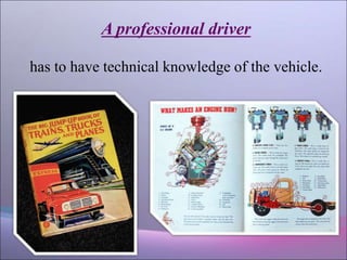A professional driver
has to have technical knowledge of the vehicle.
 