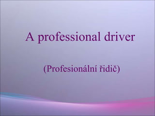 A professional driver
(Profesionální řidič)
 