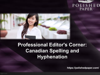 Professional Editor's Corner:
Canadian Spelling and
Hyphenation
https://polishedpaper.com/
 
