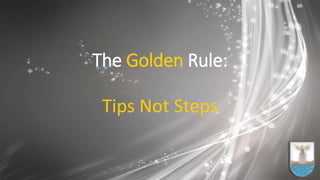 The Golden Rule:
Tips Not Steps
 