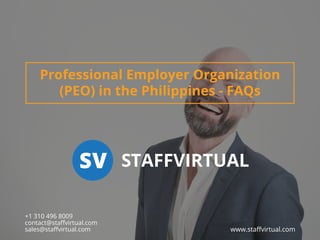 Professional Employer Organization
(PEO) in the Philippines - FAQs
www.staﬀvirtual.com
+1 310 496 8009
contact@staﬀvirtual.com
sales@staﬀvirtual.com
STAFFVIRTUALSV
 