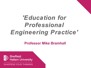 'Education for
    Professional
Engineering Practice'
    Professor Mike Bramhall
 