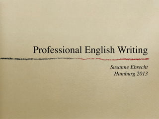 Professional English Writing
Susanne Ebrecht
Hamburg 2013
 