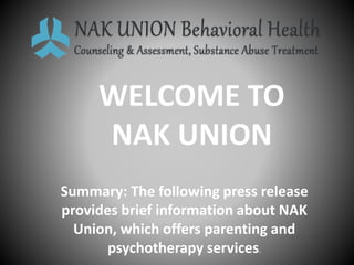 WELCOME TO
NAK UNION
Summary: The following press release
provides brief information about NAK
Union, which offers parenting and
psychotherapy services.
 