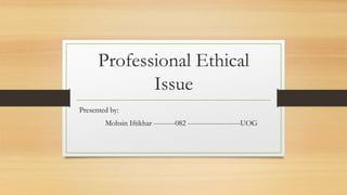 Professional Ethical
Issue
Presented by:
Mohsin Iftikhar ---------082 ----------------------UOG
 