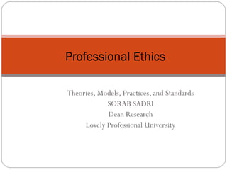 Theories, Models, Practices, and Standards
SORAB SADRI
Dean Research
Lovely Professional University
Professional Ethics
 