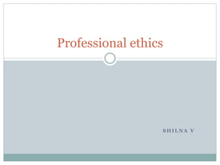 S H I L N A V
Professional ethics
 