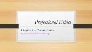 Professional Ethics
Chapter 1 – Human Values
The primary most important human knowledge
 